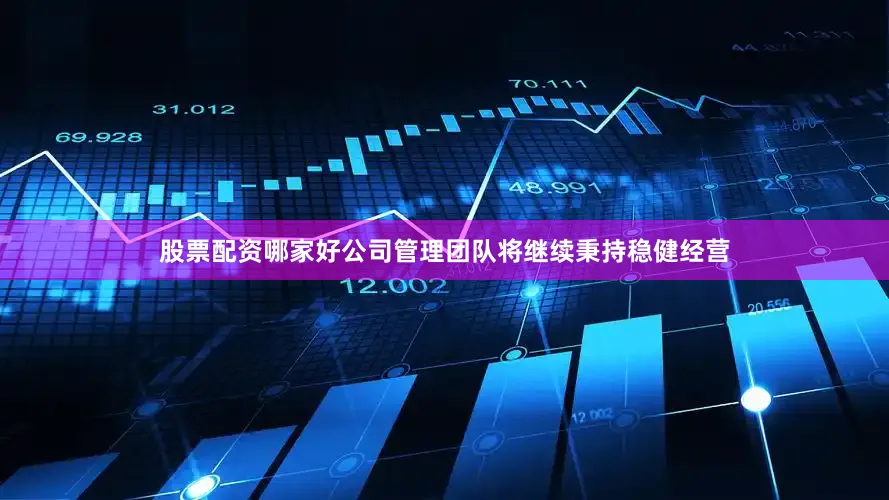 股票配资哪家好公司管理团队将继续秉持稳健经营