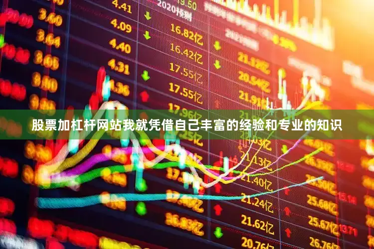 股票加杠杆网站我就凭借自己丰富的经验和专业的知识