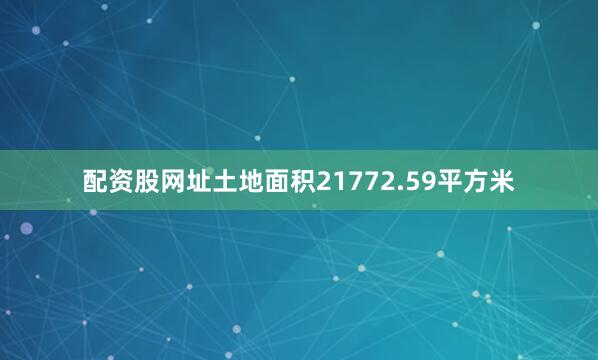 配资股网址土地面积21772.59平方米