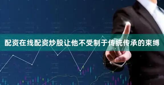 配资在线配资炒股让他不受制于传统传承的束缚