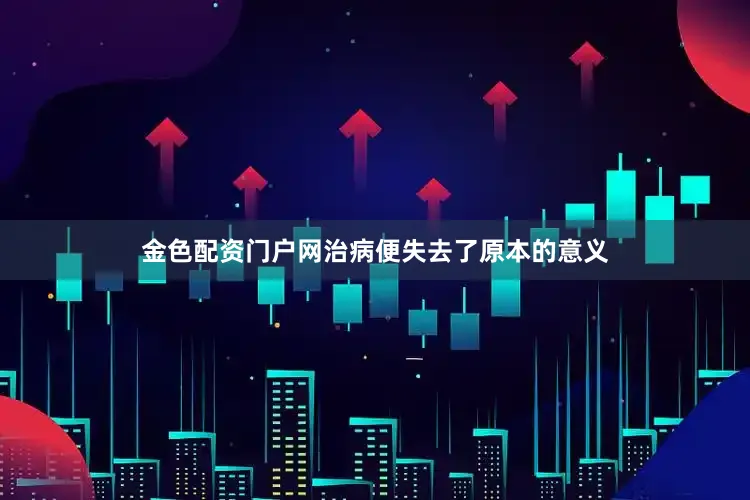 金色配资门户网治病便失去了原本的意义