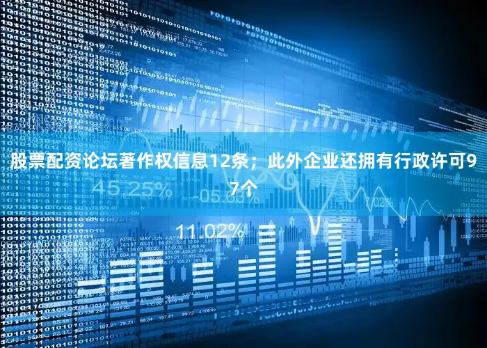股票配资论坛著作权信息12条；此外企业还拥有行政许可97个