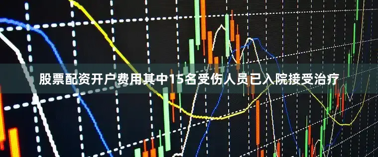 股票配资开户费用其中15名受伤人员已入院接受治疗